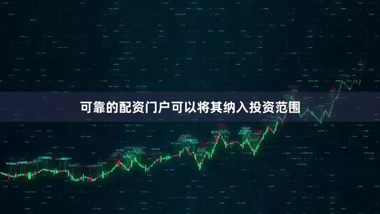 可靠的配资门户可以将其纳入投资范围