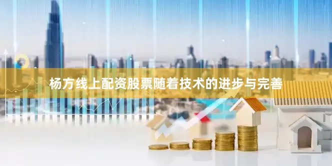 杨方线上配资股票随着技术的进步与完善