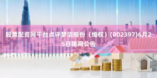 股票配资网平台点评梦洁股份（维权）(002397)6月25日晚间公告