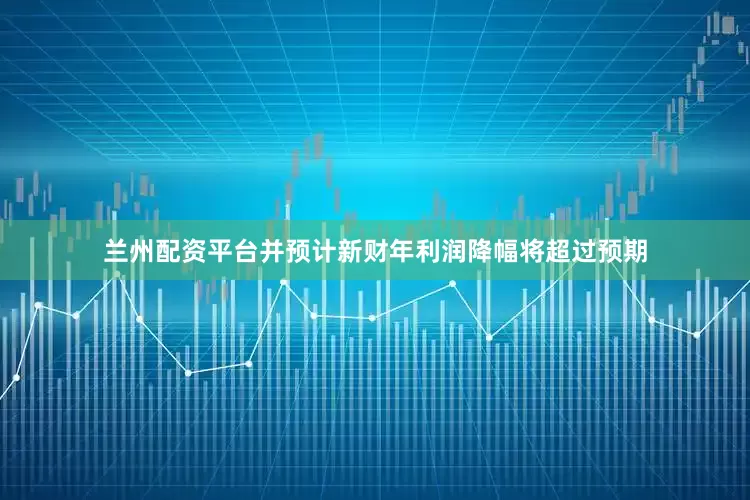 兰州配资平台并预计新财年利润降幅将超过预期