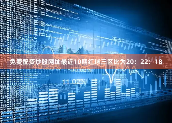 免费配资炒股网址最近10期红球三区比为20：22：18