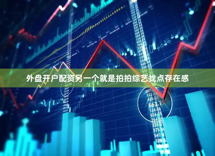 外盘开户配资另一个就是拍拍综艺找点存在感