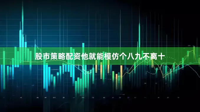 股市策略配资他就能模仿个八九不离十