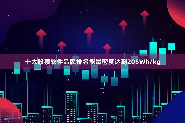 十大股票软件品牌排名能量密度达到205Wh/kg
