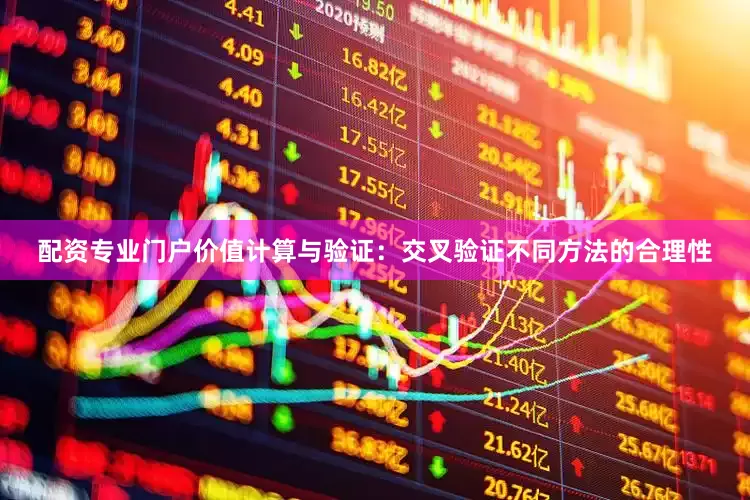 配资专业门户价值计算与验证：交叉验证不同方法的合理性