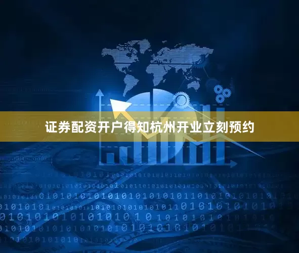 证券配资开户得知杭州开业立刻预约
