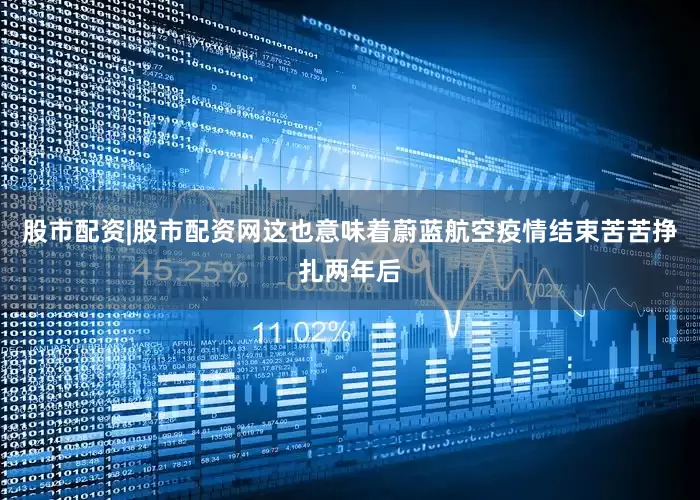 股市配资|股市配资网这也意味着蔚蓝航空疫情结束苦苦挣扎两年后