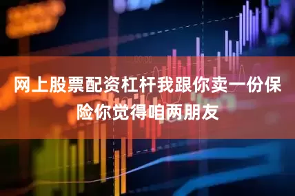 网上股票配资杠杆我跟你卖一份保险你觉得咱两朋友