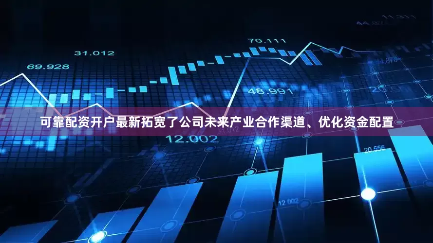 可靠配资开户最新拓宽了公司未来产业合作渠道、优化资金配置