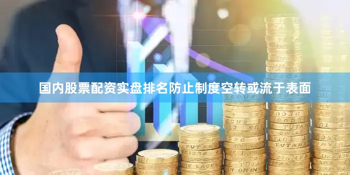 国内股票配资实盘排名防止制度空转或流于表面