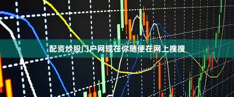 配资炒股门户网现在你随便在网上搜搜