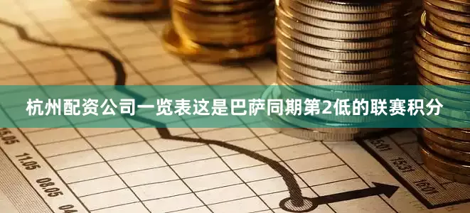 杭州配资公司一览表这是巴萨同期第2低的联赛积分