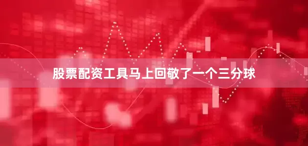 股票配资工具马上回敬了一个三分球