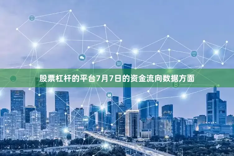 股票杠杆的平台7月7日的资金流向数据方面
