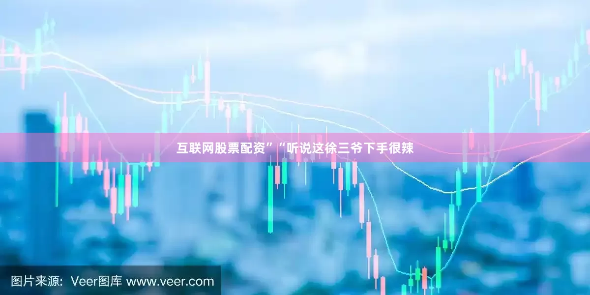 互联网股票配资”“听说这徐三爷下手很辣