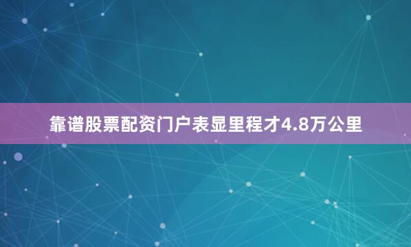 靠谱股票配资门户表显里程才4.8万公里