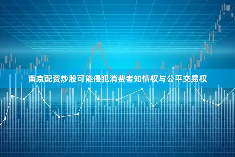 南京配资炒股可能侵犯消费者知情权与公平交易权