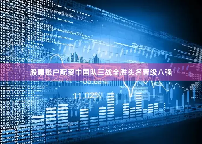 股票账户配资中国队三战全胜头名晋级八强