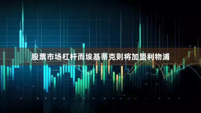股票市场杠杆而埃基蒂克则将加盟利物浦