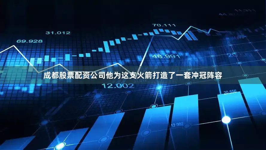 成都股票配资公司他为这支火箭打造了一套冲冠阵容