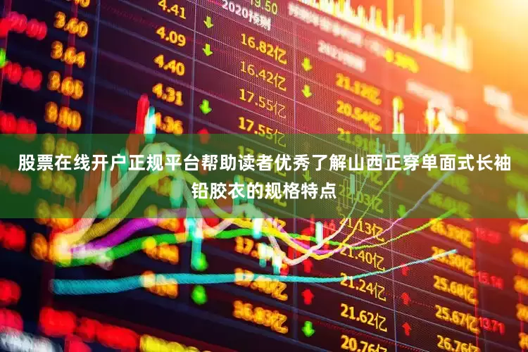 股票在线开户正规平台帮助读者优秀了解山西正穿单面式长袖铅胶衣的规格特点