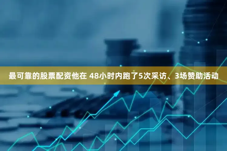 最可靠的股票配资他在 48小时内跑了5次采访、3场赞助活动