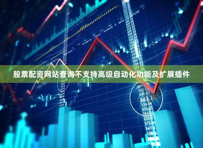股票配资网站查询不支持高级自动化功能及扩展插件