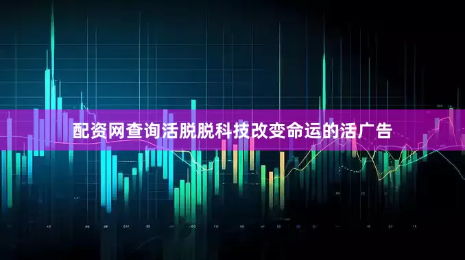 配资网查询活脱脱科技改变命运的活广告