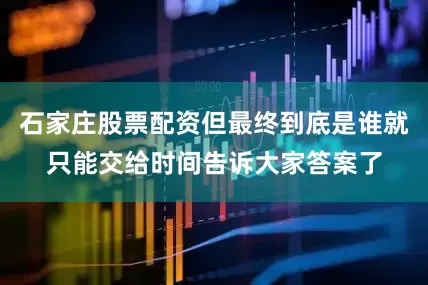 石家庄股票配资但最终到底是谁就只能交给时间告诉大家答案了