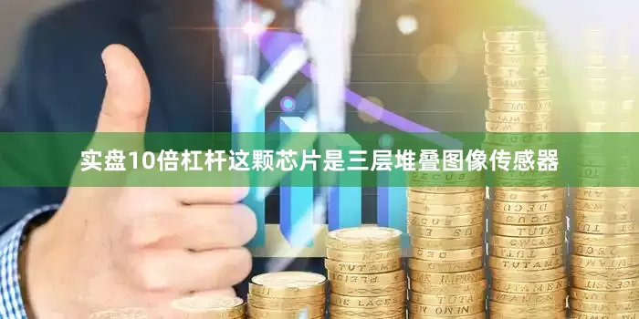 实盘10倍杠杆这颗芯片是三层堆叠图像传感器