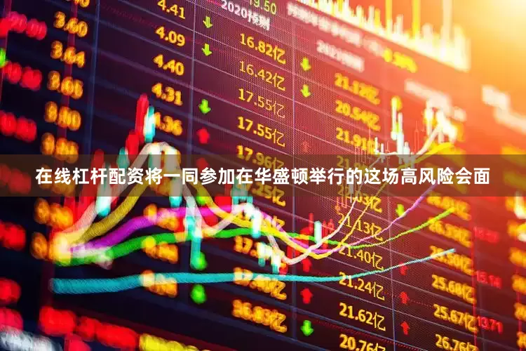 在线杠杆配资将一同参加在华盛顿举行的这场高风险会面