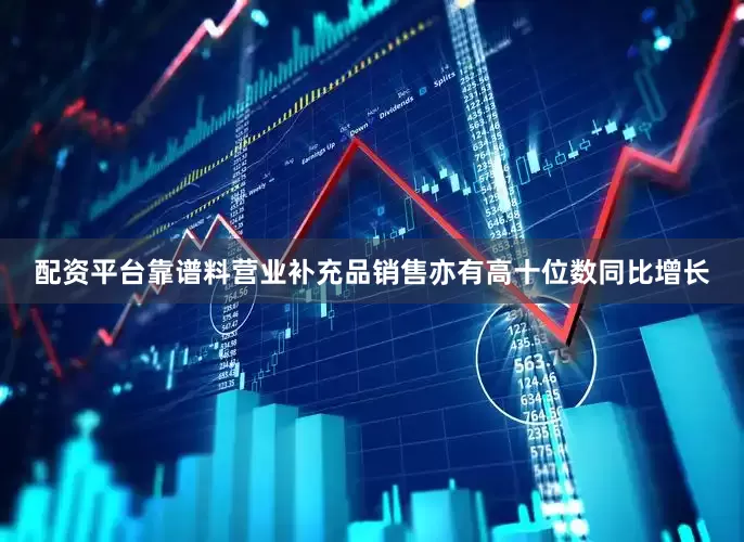 配资平台靠谱料营业补充品销售亦有高十位数同比增长