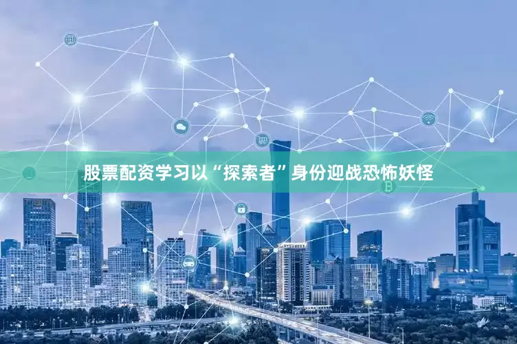 股票配资学习以“探索者”身份迎战恐怖妖怪