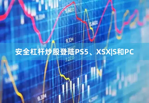 安全杠杆炒股登陆PS5、XSX|S和PC