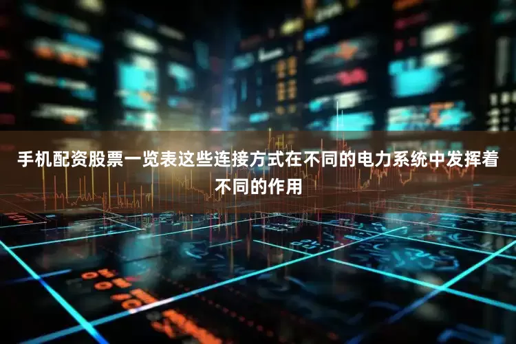 手机配资股票一览表这些连接方式在不同的电力系统中发挥着不同的作用