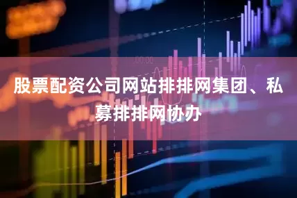 股票配资公司网站排排网集团、私募排排网协办