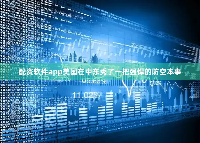 配资软件app美国在中东秀了一把强悍的防空本事