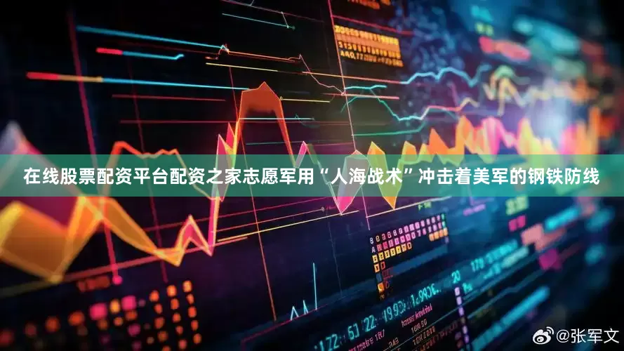 在线股票配资平台配资之家志愿军用“人海战术”冲击着美军的钢铁防线