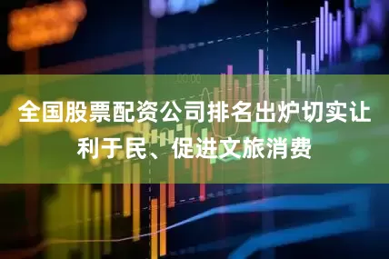 全国股票配资公司排名出炉切实让利于民、促进文旅消费