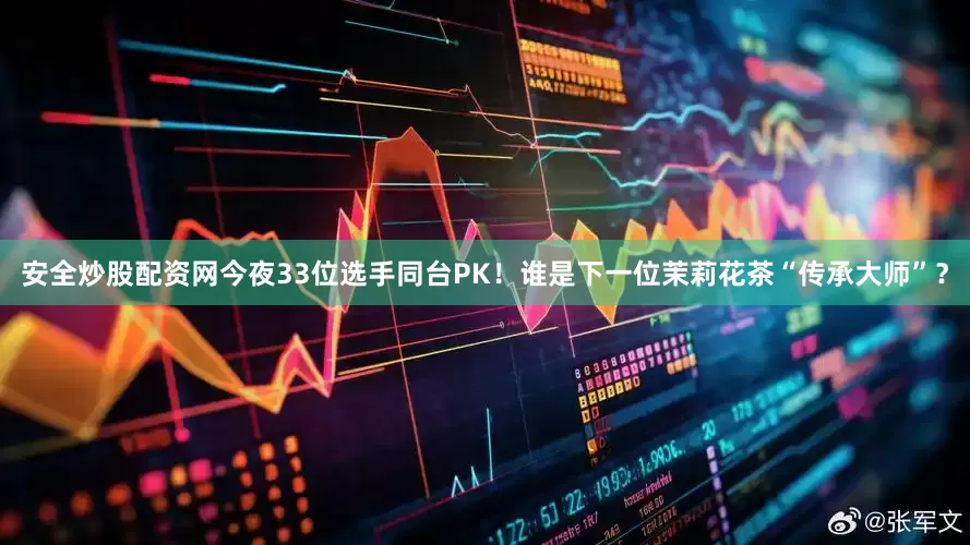 安全炒股配资网今夜33位选手同台PK！谁是下一位茉莉花茶“传承大师”？