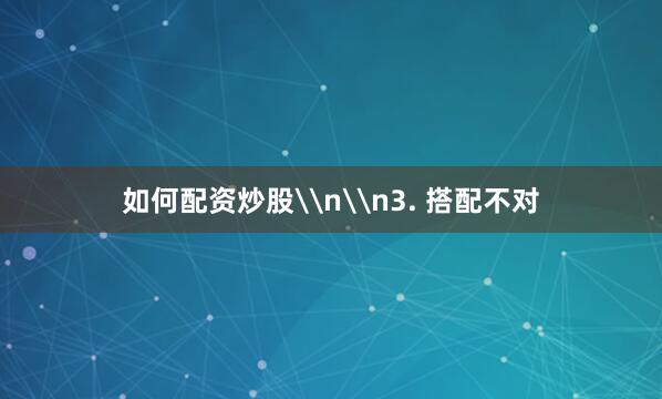 如何配资炒股\n\n3. 搭配不对