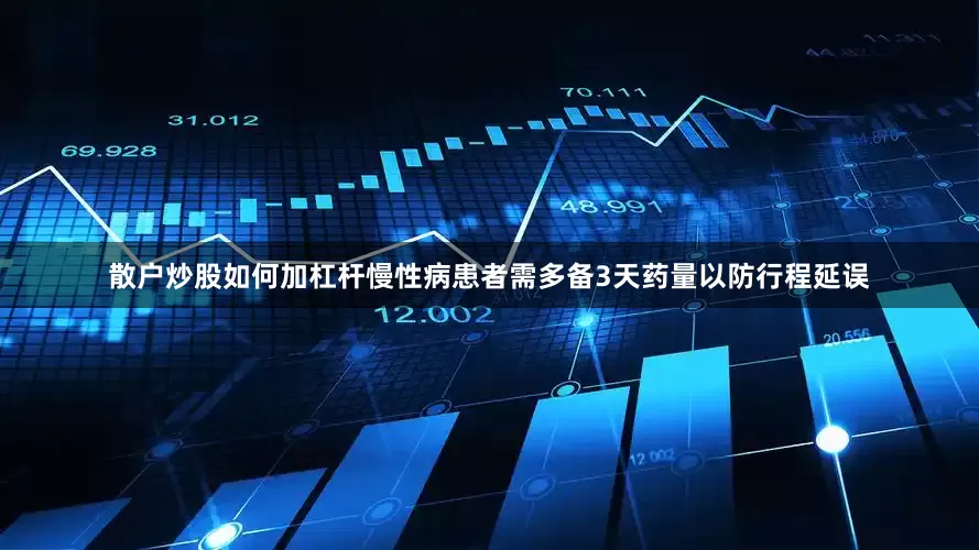 散户炒股如何加杠杆慢性病患者需多备3天药量以防行程延误